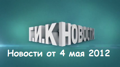 Г.И.К. Новости: Новости от 4 мая 2012