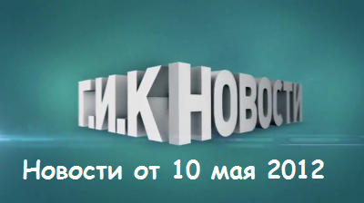 Г.И.К. Новости: Новости от 10 мая 2012